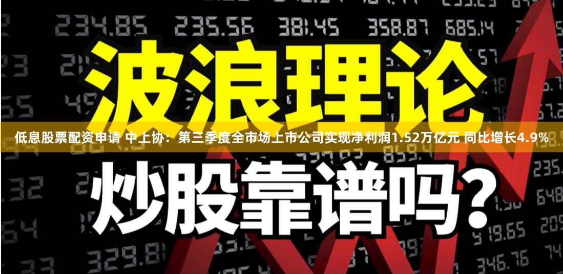 低息股票配资申请 中上协：第三季度全市场上市公司实现净利润1.52万亿元 同比增长4.9%