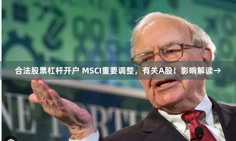 合法股票杠杆开户 MSCI重要调整，有关A股！影响解读→