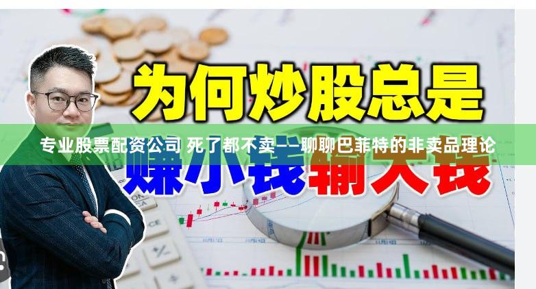 专业股票配资公司 死了都不卖——聊聊巴菲特的非卖品理论