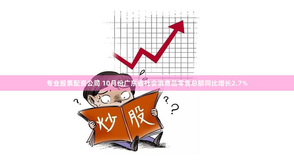 专业股票配资公司 10月份广东省社会消费品零售总额同比增长2.7%