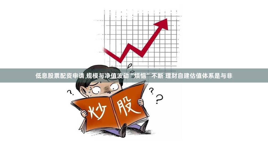 低息股票配资申请 规模与净值波动“烦恼”不断 理财自建估值体系是与非