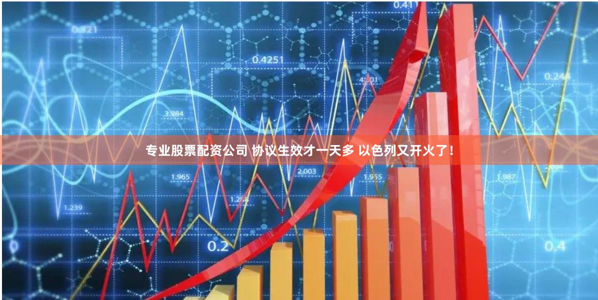 专业股票配资公司 协议生效才一天多 以色列又开火了！