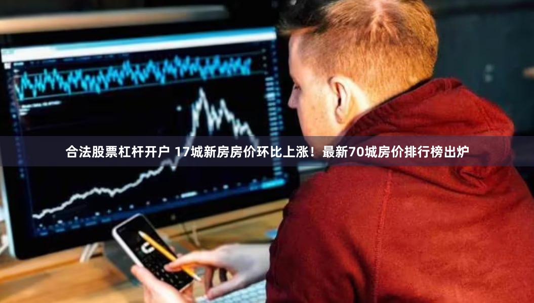 合法股票杠杆开户 17城新房房价环比上涨！最新70城房价排行榜出炉