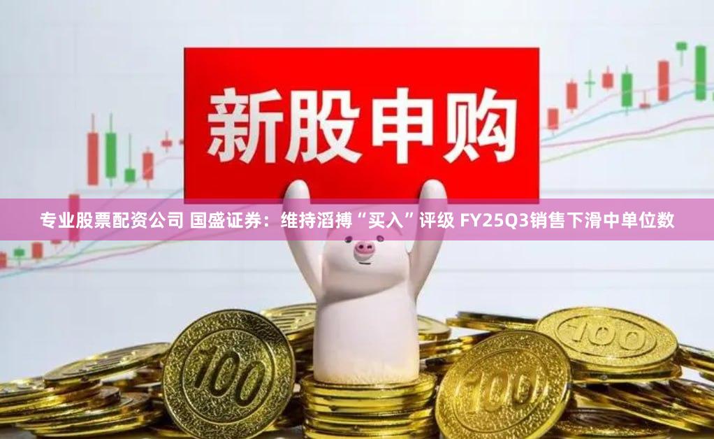 专业股票配资公司 国盛证券：维持滔搏“买入”评级 FY25Q3销售下滑中单位数
