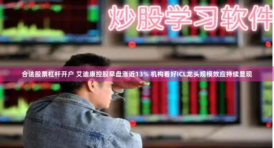 合法股票杠杆开户 艾迪康控股早盘涨近13% 机构看好ICL龙头规模效应持续显现