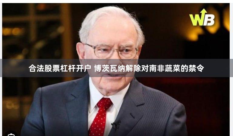 合法股票杠杆开户 博茨瓦纳解除对南非蔬菜的禁令