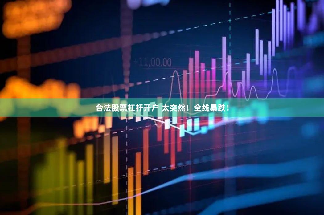 合法股票杠杆开户 太突然！全线暴跌！