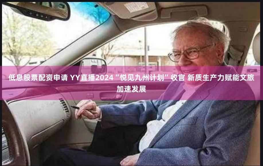 低息股票配资申请 YY直播2024“悦见九州计划”收官 新质生产力赋能文旅加速发展