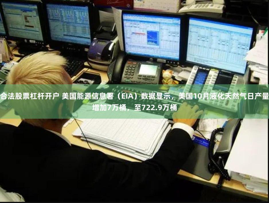 合法股票杠杆开户 美国能源信息署（EIA）数据显示，美国10月液化天然气日产量增加7万桶，至722.9万桶