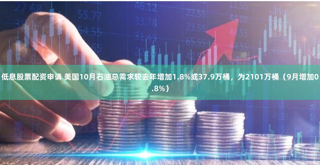 低息股票配资申请 美国10月石油总需求较去年增加1.8%或37.9万桶，为2101万桶（9月增加0.8%）