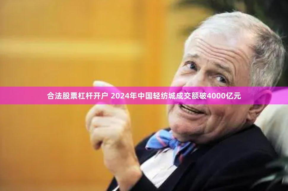 合法股票杠杆开户 2024年中国轻纺城成交额破4000亿元