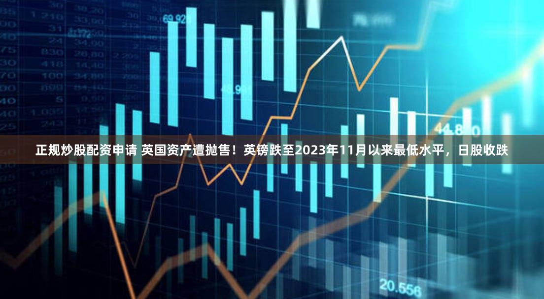 正规炒股配资申请 英国资产遭抛售！英镑跌至2023年11月以来最低水平，日股收跌